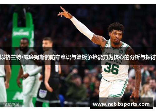 以格兰特·威廉姆斯的防守意识与篮板争抢能力为核心的分析与探讨