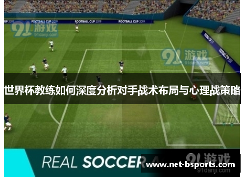 世界杯教练如何深度分析对手战术布局与心理战策略
