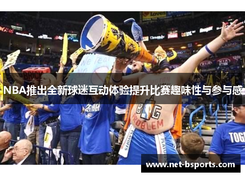 NBA推出全新球迷互动体验提升比赛趣味性与参与感