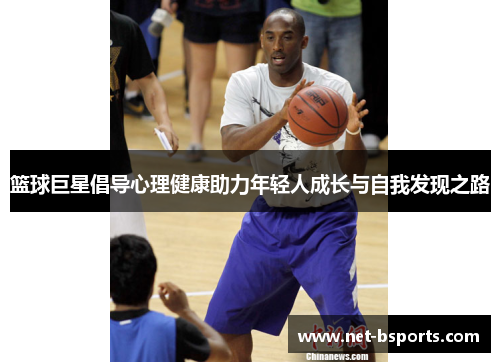 篮球巨星倡导心理健康助力年轻人成长与自我发现之路