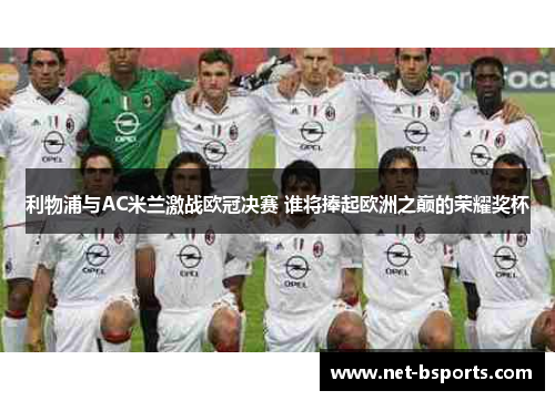 利物浦与AC米兰激战欧冠决赛 谁将捧起欧洲之巅的荣耀奖杯