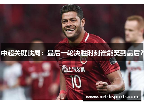 中超关键战局：最后一轮决胜时刻谁能笑到最后？