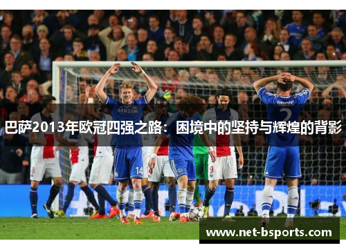 巴萨2013年欧冠四强之路：困境中的坚持与辉煌的背影