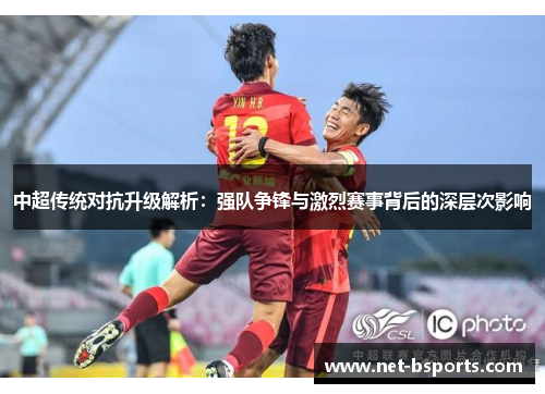中超传统对抗升级解析：强队争锋与激烈赛事背后的深层次影响