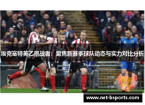 埃克塞特英乙挑战者：聚焦新赛季球队动态与实力对比分析