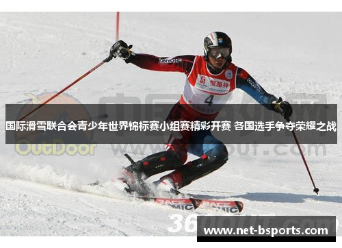 国际滑雪联合会青少年世界锦标赛小组赛精彩开赛 各国选手争夺荣耀之战