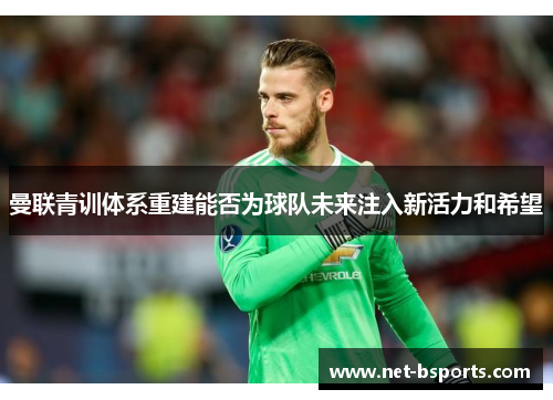 曼联青训体系重建能否为球队未来注入新活力和希望