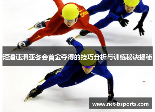 短道速滑亚冬会首金夺得的技巧分析与训练秘诀揭秘
