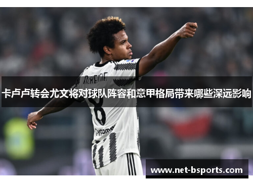 卡卢卢转会尤文将对球队阵容和意甲格局带来哪些深远影响