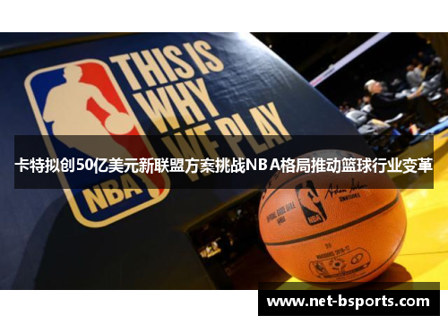 卡特拟创50亿美元新联盟方案挑战NBA格局推动篮球行业变革
