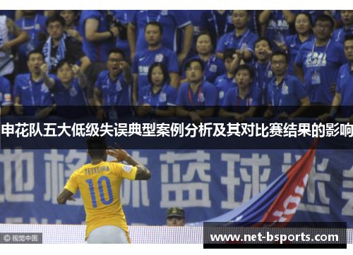 申花队五大低级失误典型案例分析及其对比赛结果的影响