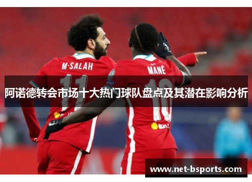 阿诺德转会市场十大热门球队盘点及其潜在影响分析