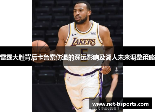 雷霆大胜背后卡鲁索伤退的深远影响及湖人未来调整策略 雷霆大胜背后卡鲁索伤退的深远影响及湖人未来调整策略
