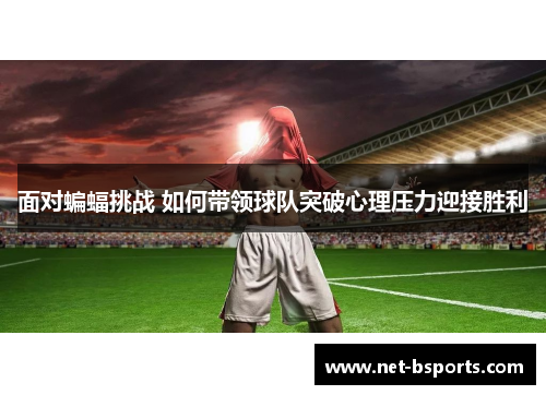 面对蝙蝠挑战 如何带领球队突破心理压力迎接胜利 面对蝙蝠挑战 如何带领球队突破心理压力迎接胜利