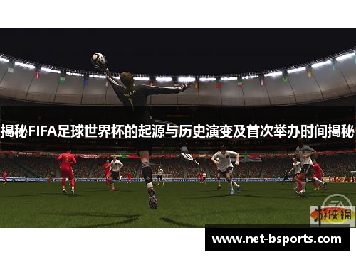 揭秘FIFA足球世界杯的起源与历史演变及首次举办时间揭秘 揭秘FIFA足球世界杯的起源与历史演变及首次举办时间揭秘