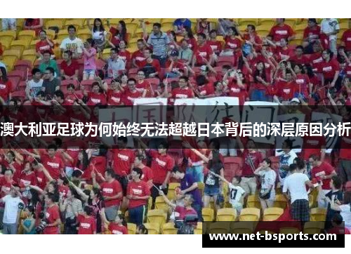 澳大利亚足球为何始终无法超越日本背后的深层原因分析 澳大利亚足球为何始终无法超越日本背后的深层原因分析