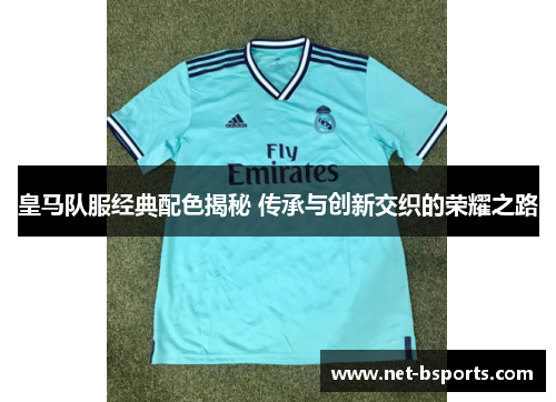 皇马队服经典配色揭秘 传承与创新交织的荣耀之路 皇马队服经典配色揭秘 传承与创新交织的荣耀之路