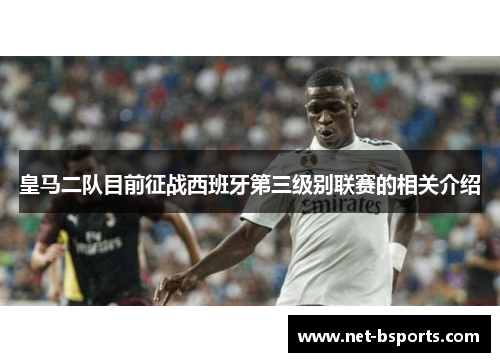 皇马二队目前征战西班牙第三级别联赛的相关介绍