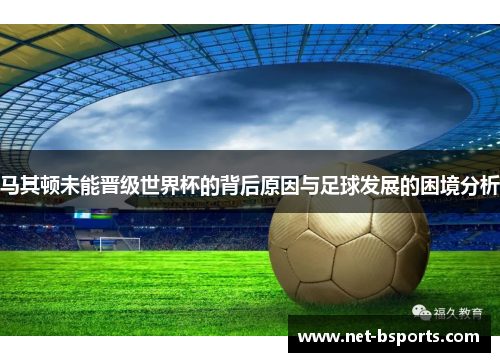 马其顿未能晋级世界杯的背后原因与足球发展的困境分析
