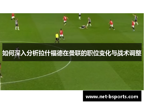 如何深入分析拉什福德在曼联的职位变化与战术调整