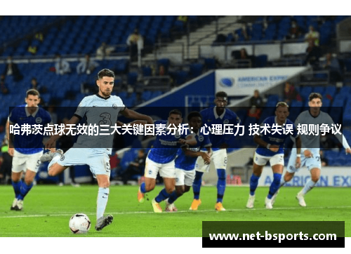 哈弗茨点球无效的三大关键因素分析:心理压力 技术失误 规则争议 哈弗茨点球无效的三大关键因素分析:心理压力 技术失误 规则争议