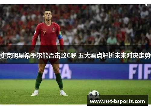 捷克明星希季尔能否击败C罗 五大看点解析未来对决走势 捷克明星希季尔能否击败C罗 五大看点解析未来对决走势