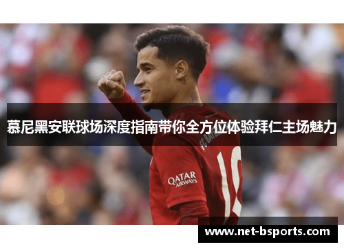 慕尼黑安联球场深度指南带你全方位体验拜仁主场魅力 慕尼黑安联球场深度指南带你全方位体验拜仁主场魅力