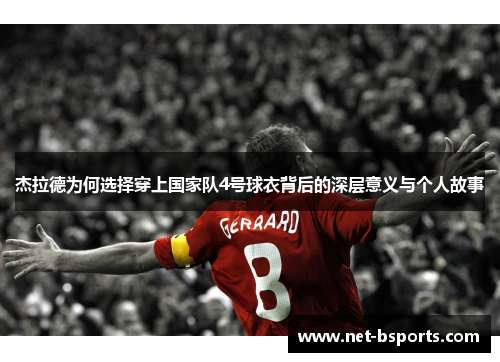 杰拉德为何选择穿上国家队4号球衣背后的深层意义与个人故事 杰拉德为何选择穿上国家队4号球衣背后的深层意义与个人故事