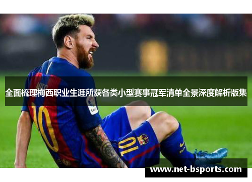 全面梳理梅西职业生涯所获各类小型赛事冠军清单全景深度解析版集 全面梳理梅西职业生涯所获各类小型赛事冠军清单全景深度解析版集