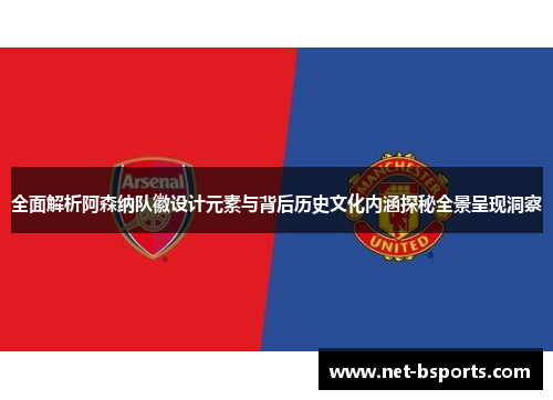 全面解析阿森纳队徽设计元素与背后历史文化内涵探秘全景呈现洞察